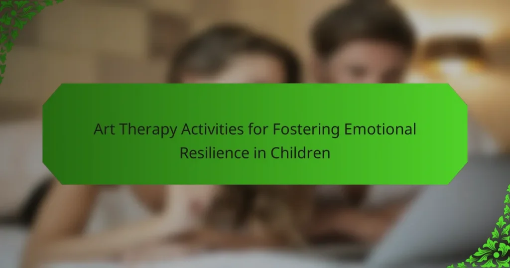 Art Therapy Activities for Fostering Emotional Resilience in Children