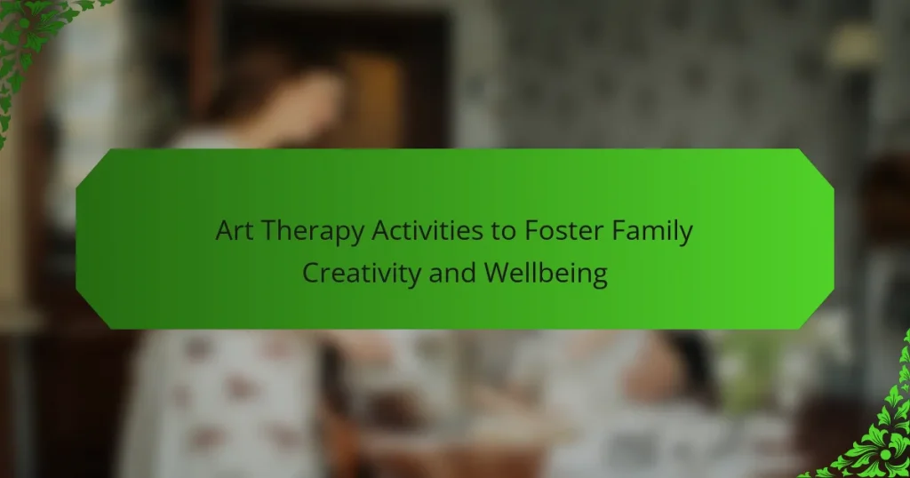 Art Therapy Activities to Foster Family Creativity and Wellbeing