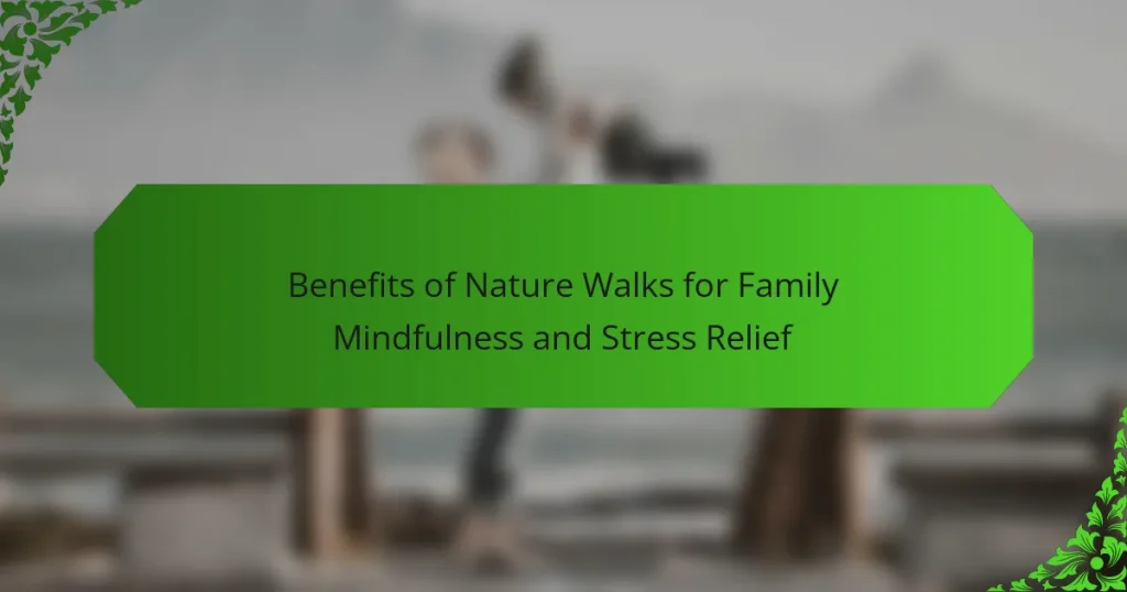 Benefits of Nature Walks for Family Mindfulness and Stress Relief