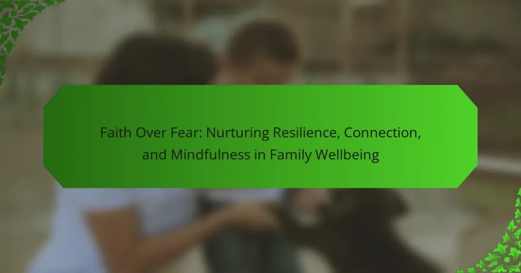 Faith Over Fear: Nurturing Resilience, Connection, and Mindfulness in Family Wellbeing