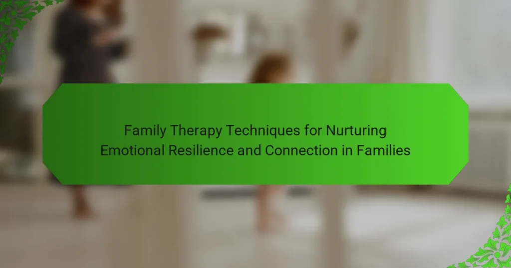Family Therapy Techniques for Nurturing Emotional Resilience and Connection in Families