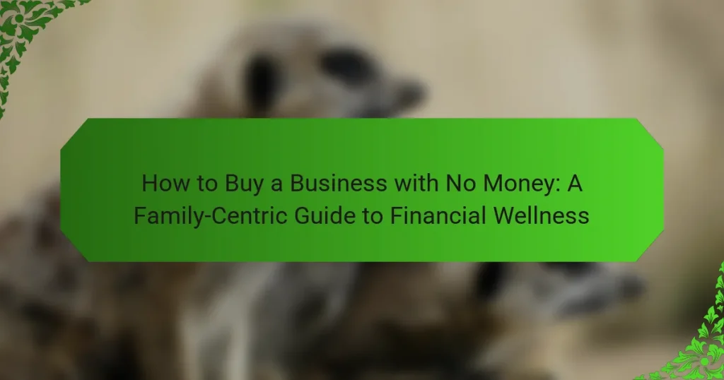 How to Buy a Business with No Money: A Family-Centric Guide to Financial Wellness