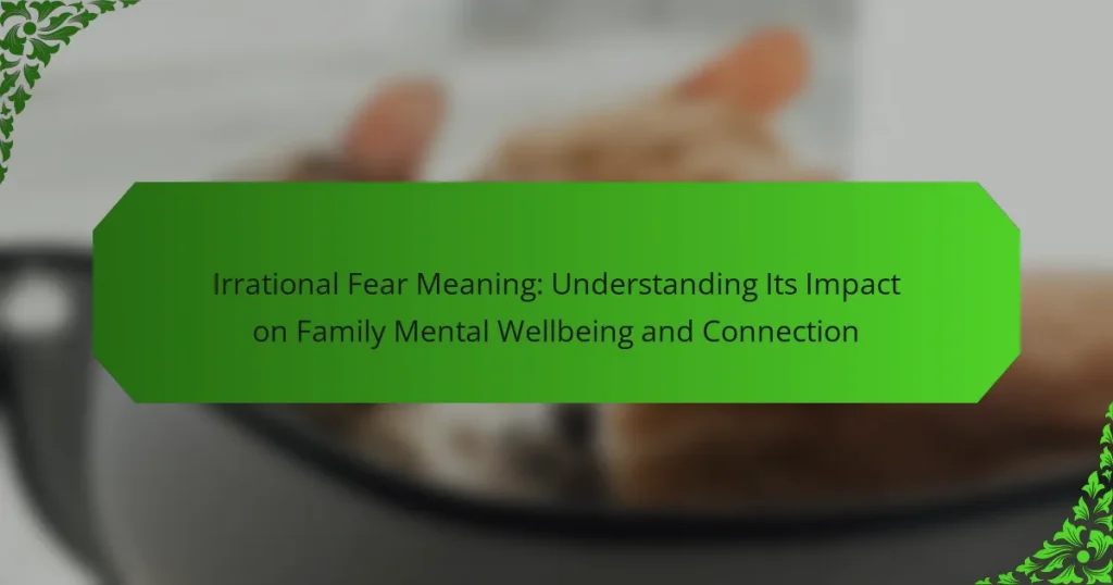 Irrational Fear Meaning: Understanding Its Impact on Family Mental Wellbeing and Connection