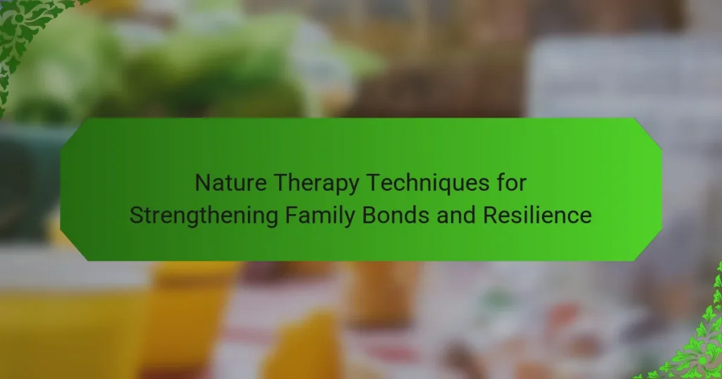 Nature Therapy Techniques for Strengthening Family Bonds and Resilience