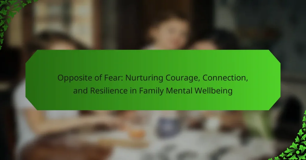 Opposite of Fear: Nurturing Courage, Connection, and Resilience in Family Mental Wellbeing