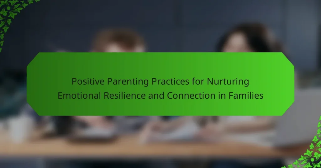 Positive Parenting Practices for Nurturing Emotional Resilience and Connection in Families