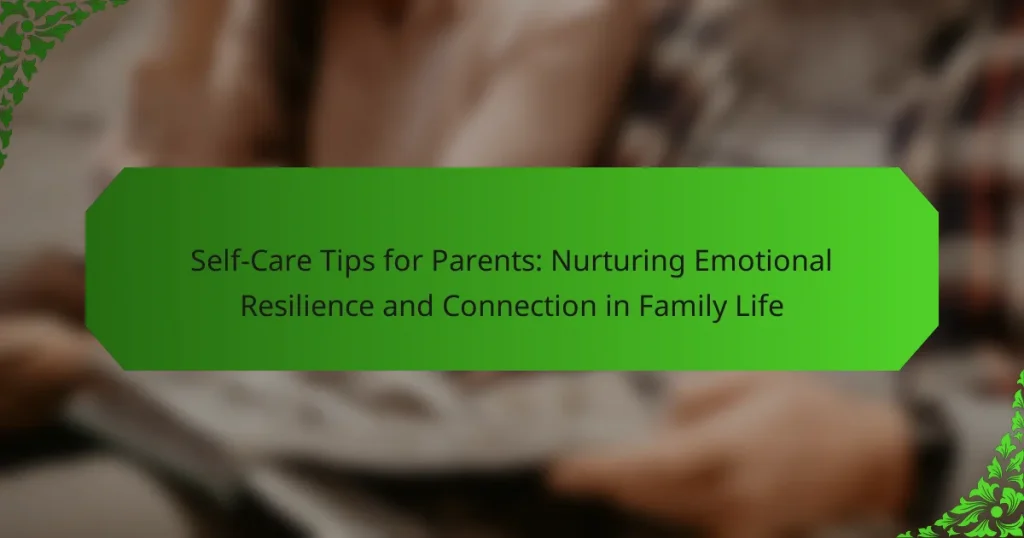 Self-Care Tips for Parents: Nurturing Emotional Resilience and Connection in Family Life