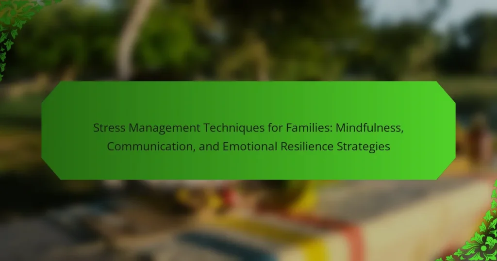 Stress Management Techniques for Families: Mindfulness, Communication, and Emotional Resilience Strategies
