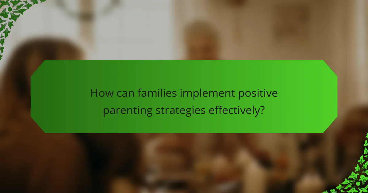 How can families implement positive parenting strategies effectively?