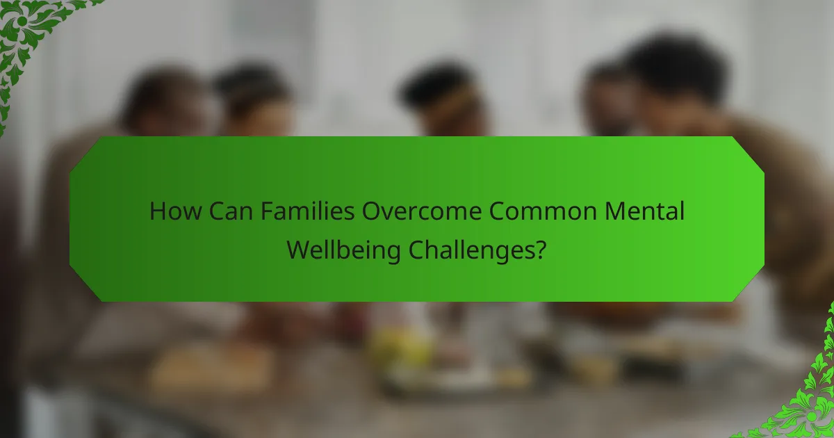 How Can Families Overcome Common Mental Wellbeing Challenges?