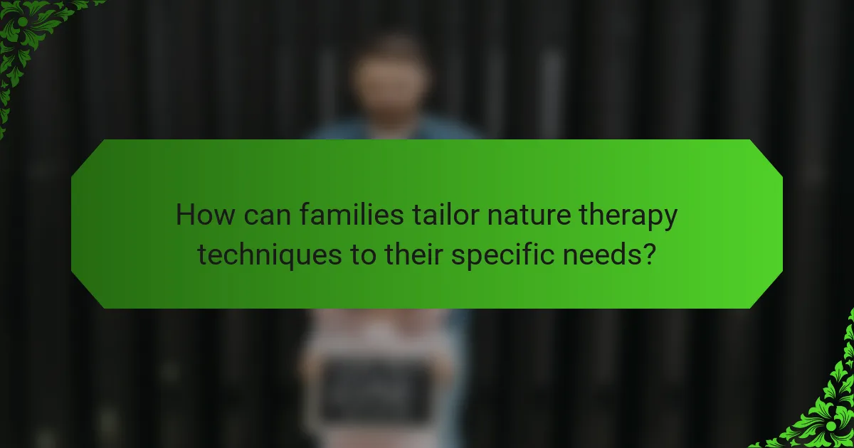 How can families tailor nature therapy techniques to their specific needs?