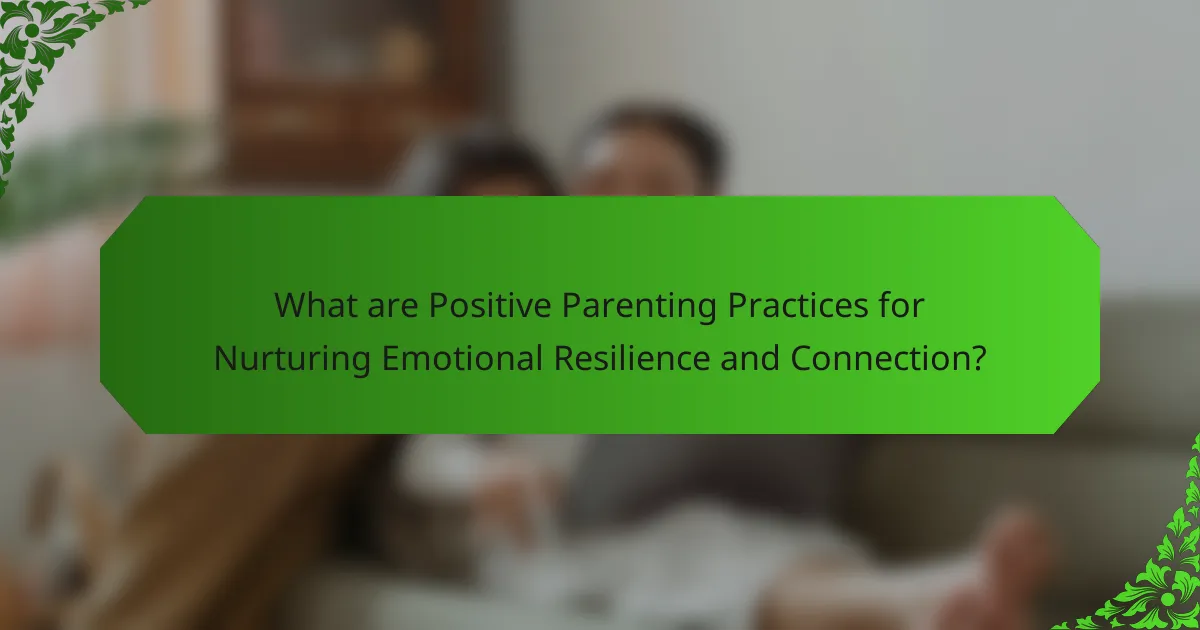 What are Positive Parenting Practices for Nurturing Emotional Resilience and Connection?