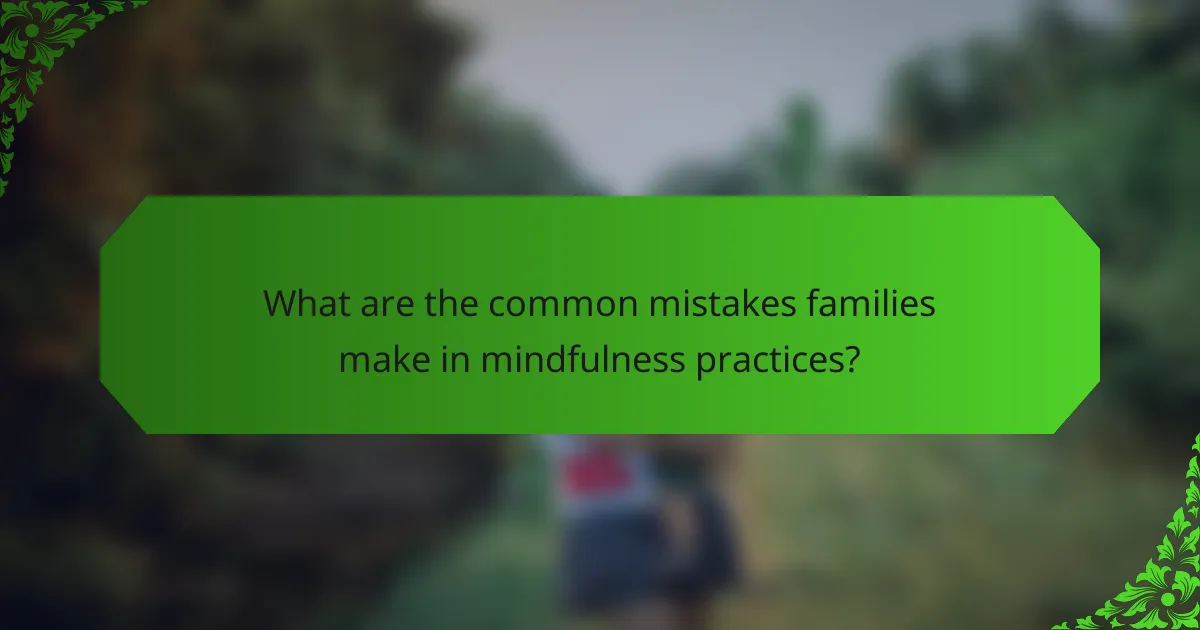 What are the common mistakes families make in mindfulness practices?