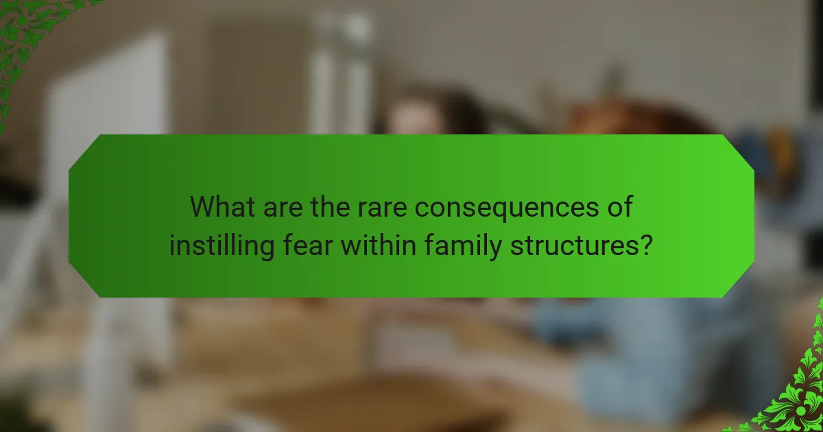 What are the rare consequences of instilling fear within family structures?