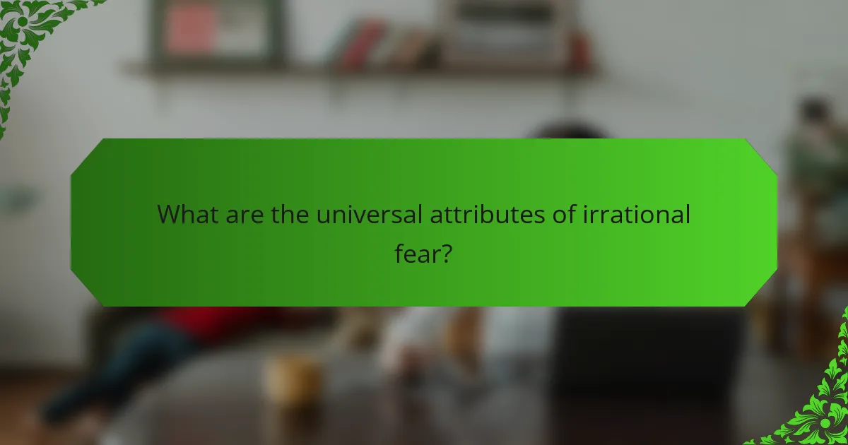 What are the universal attributes of irrational fear?