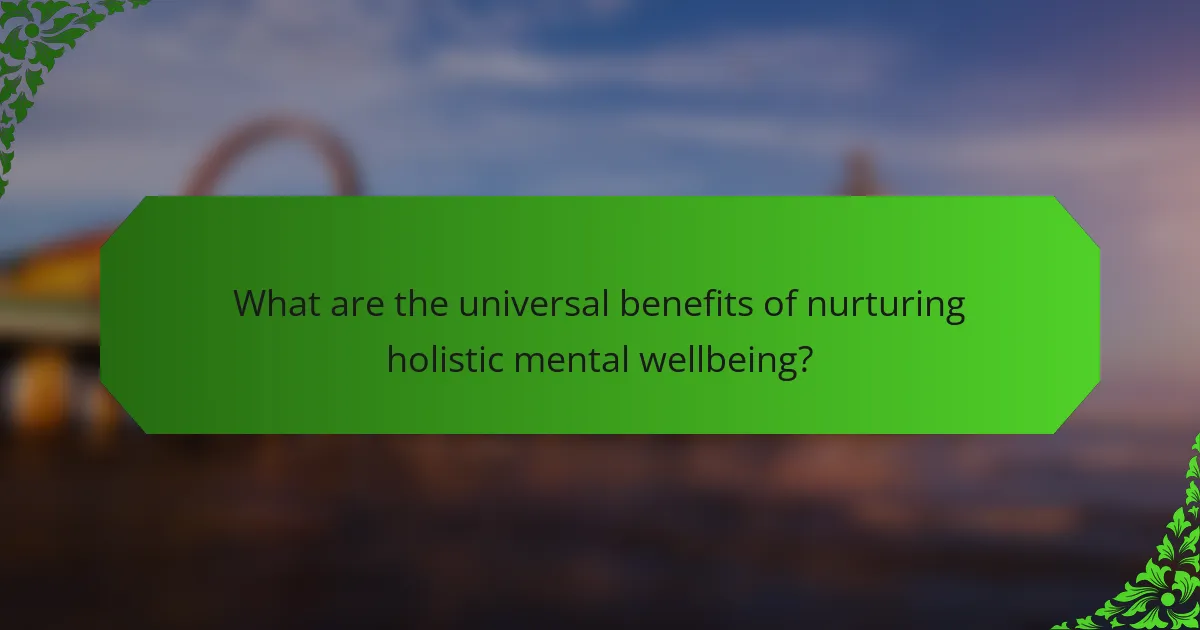 What are the universal benefits of nurturing holistic mental wellbeing?