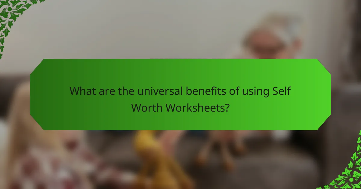 What are the universal benefits of using Self Worth Worksheets?