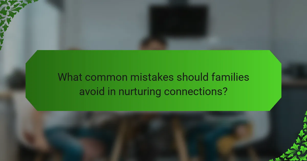 What common mistakes should families avoid in nurturing connections?