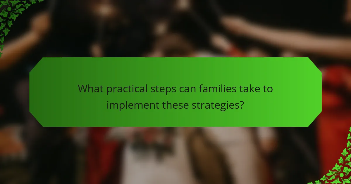 What practical steps can families take to implement these strategies?