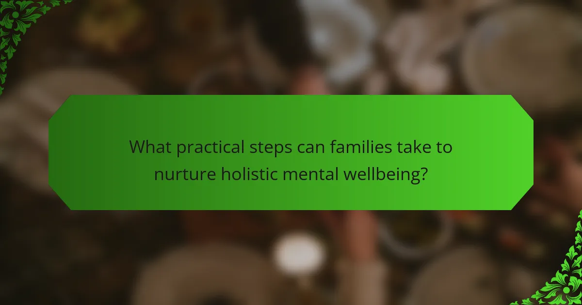 What practical steps can families take to nurture holistic mental wellbeing?