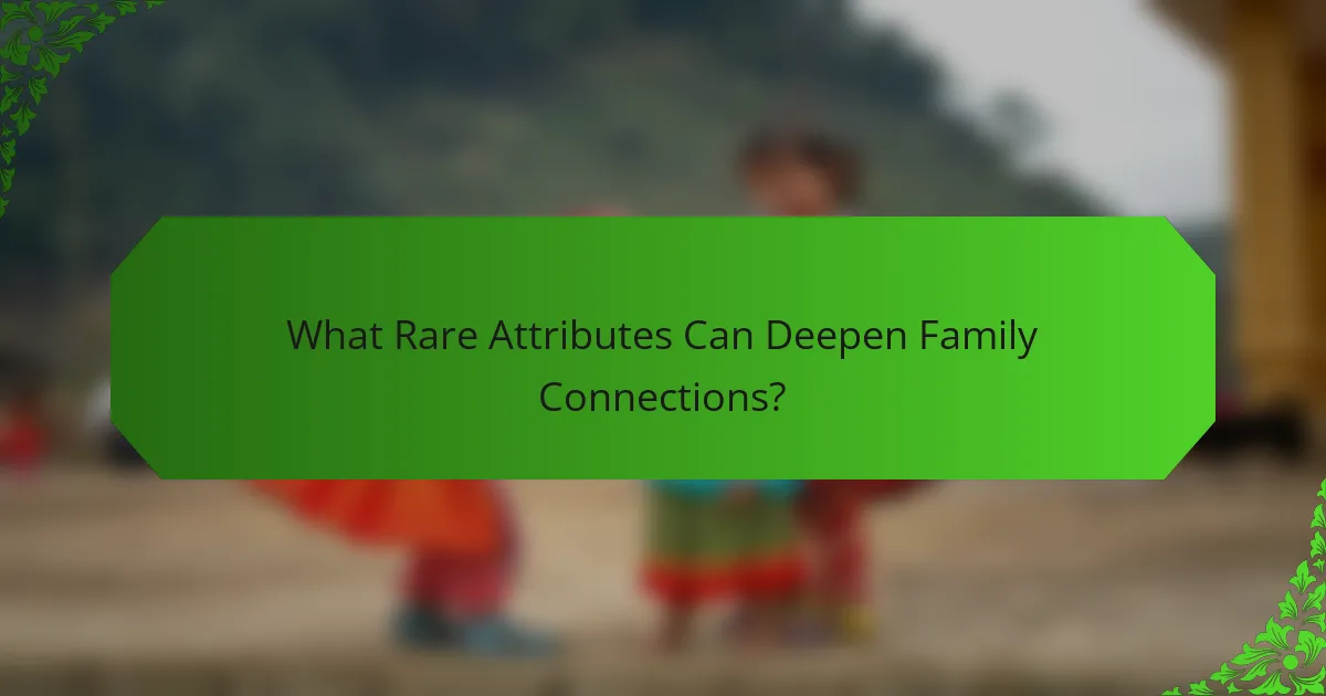 What Rare Attributes Can Deepen Family Connections?