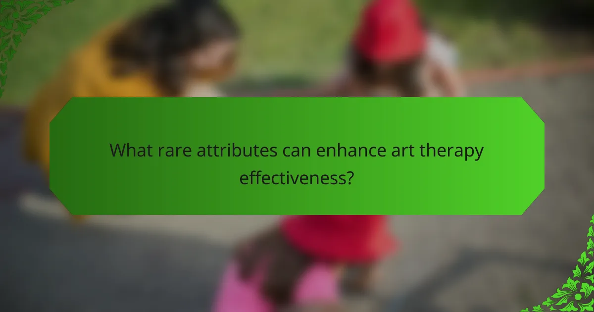 What rare attributes can enhance art therapy effectiveness?