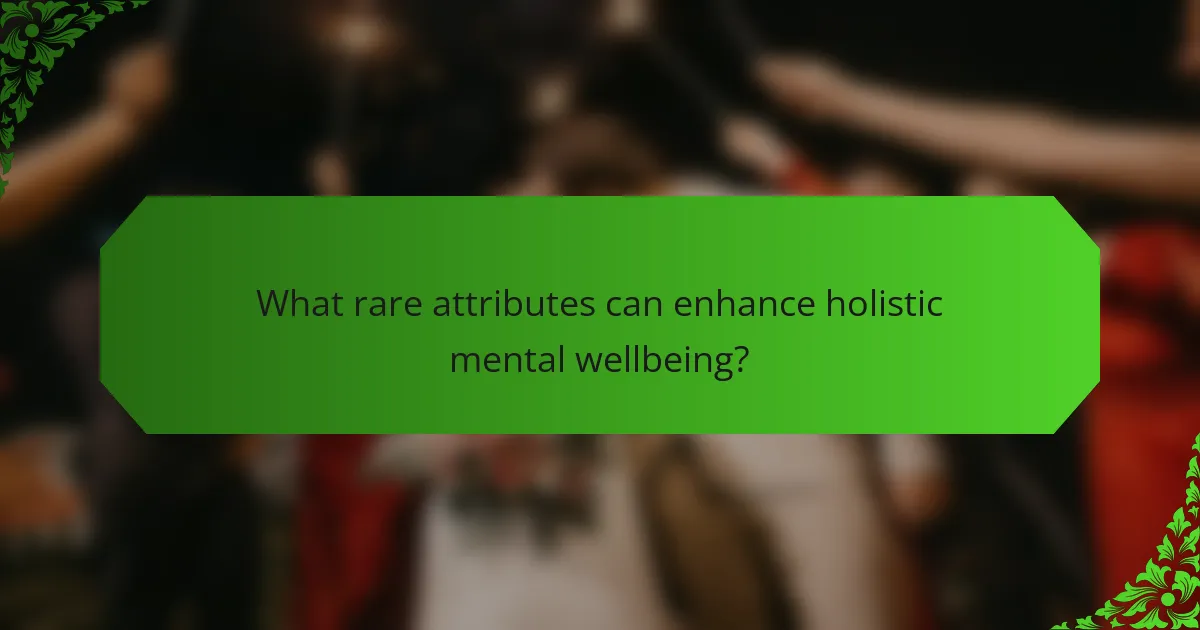 What rare attributes can enhance holistic mental wellbeing?