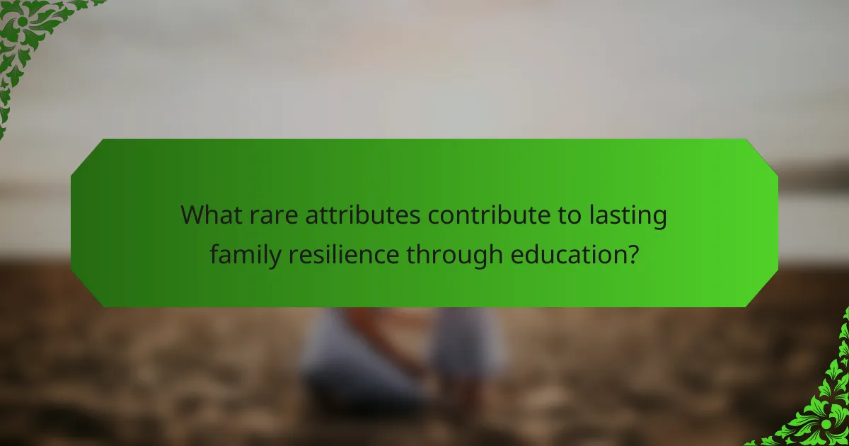 What rare attributes contribute to lasting family resilience through education?