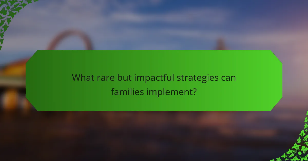 What rare but impactful strategies can families implement?