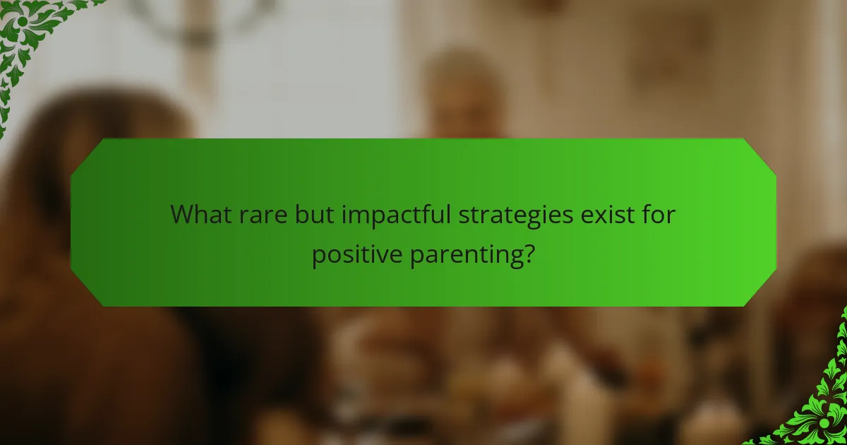 What rare but impactful strategies exist for positive parenting?