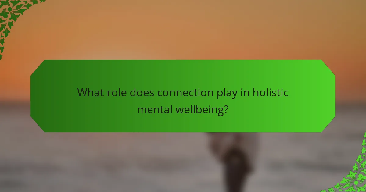 What role does connection play in holistic mental wellbeing?