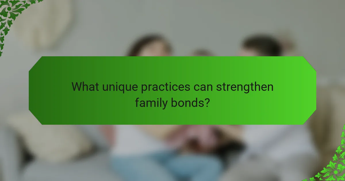 What unique practices can strengthen family bonds?