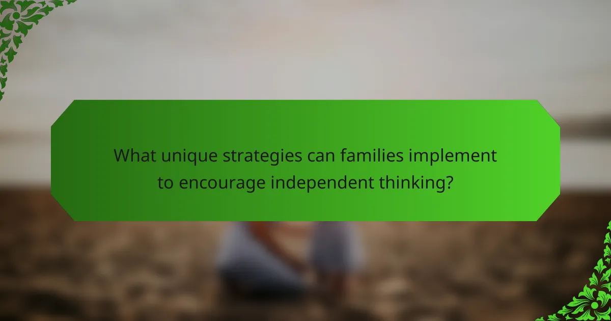 What unique strategies can families implement to encourage independent thinking?