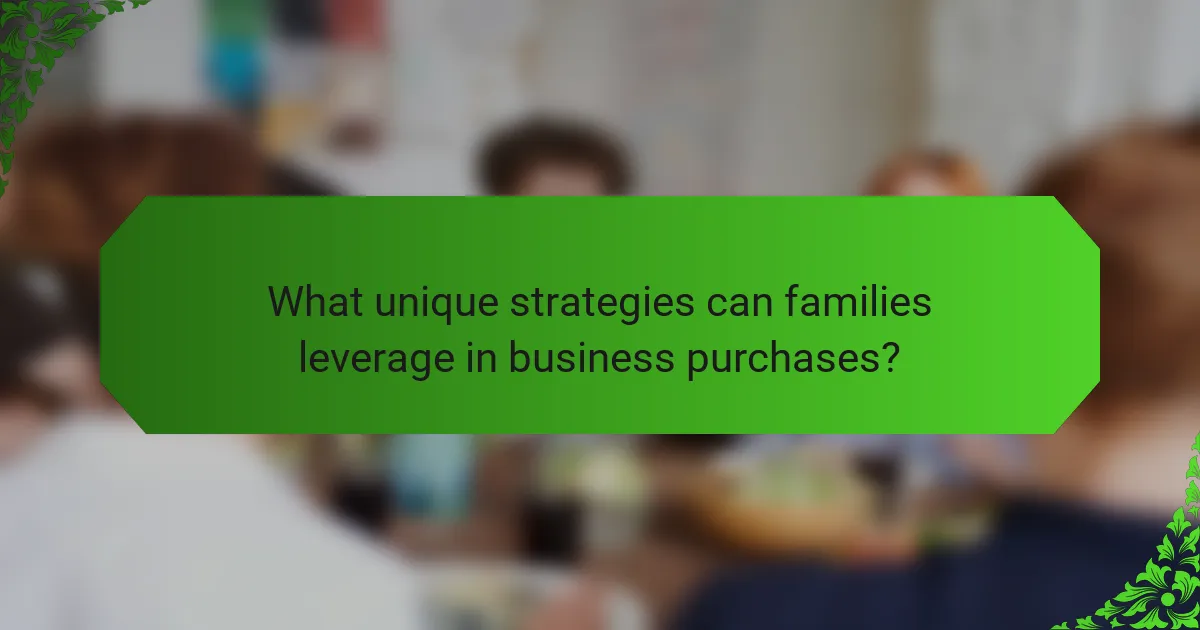 What unique strategies can families leverage in business purchases?