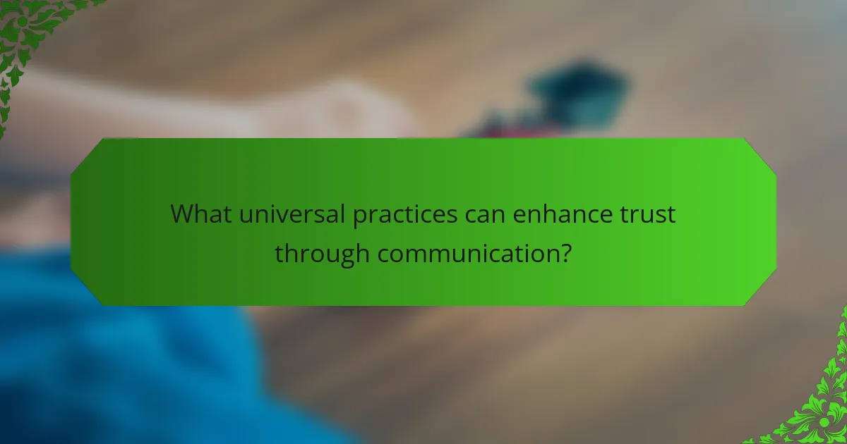 What universal practices can enhance trust through communication?